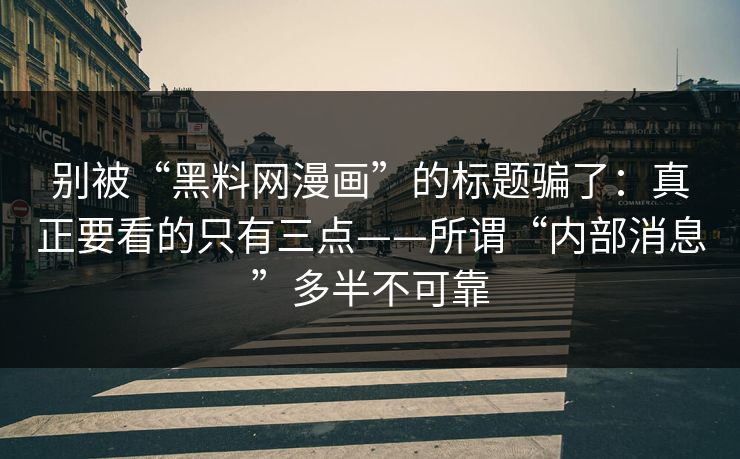 别被“黑料网漫画”的标题骗了：真正要看的只有三点——所谓“内部消息”多半不可靠