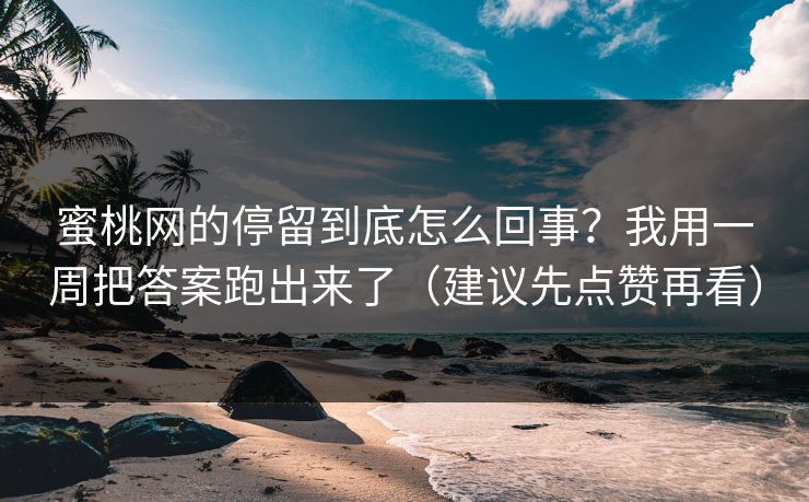蜜桃网的停留到底怎么回事？我用一周把答案跑出来了（建议先点赞再看）