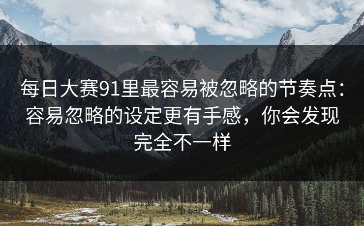 每日大赛91里最容易被忽略的节奏点：容易忽略的设定更有手感，你会发现完全不一样