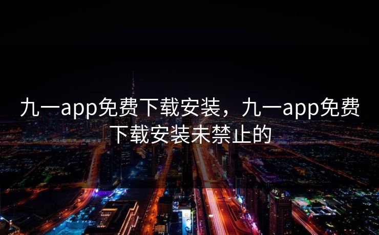 九一app免费下载安装,九一app免费下载安装未禁止的 九一app免费下载安装,九一app免费下载安装未禁止的