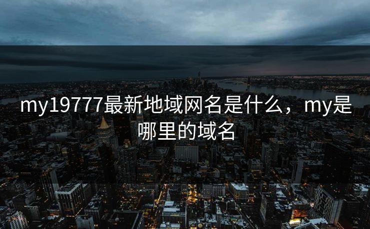 my19777最新地域网名是什么，my是哪里的域名