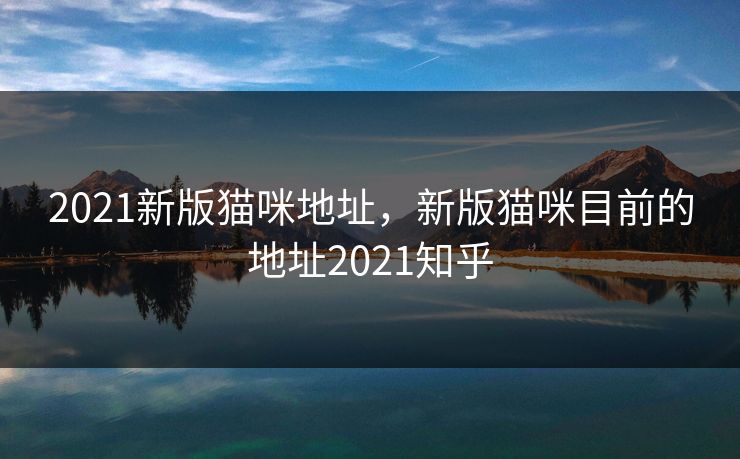 2021新版猫咪地址，新版猫咪目前的地址2021知乎