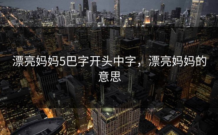 漂亮妈妈5巴字开头中字，漂亮妈妈的意思