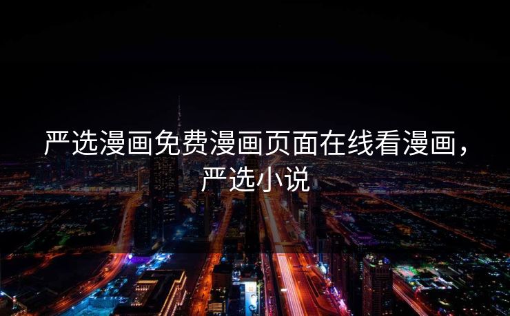 严选漫画免费漫画页面在线看漫画,严选小说 严选漫画免费漫画页面在线看漫画,严选小说