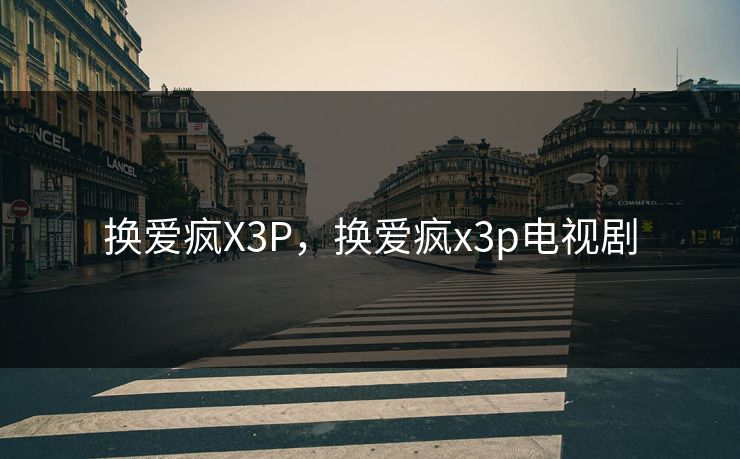 换爱疯X3P，换爱疯x3p电视剧