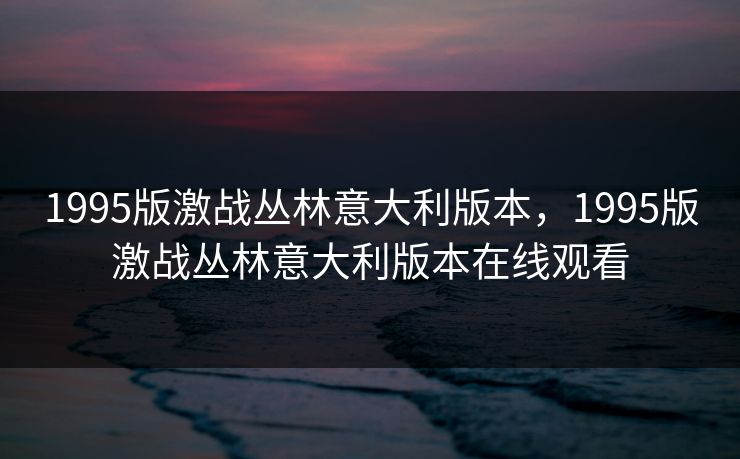 1995版激战丛林意大利版本，1995版激战丛林意大利版本在线观看