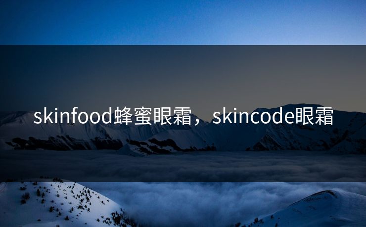 skinfood蜂蜜眼霜,skincode眼霜 skinfood蜂蜜眼霜,skincode眼霜