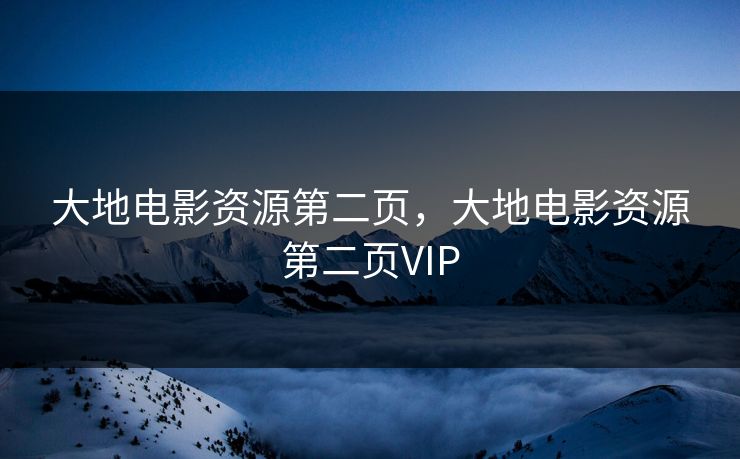 大地电影资源第二页，大地电影资源第二页VIP