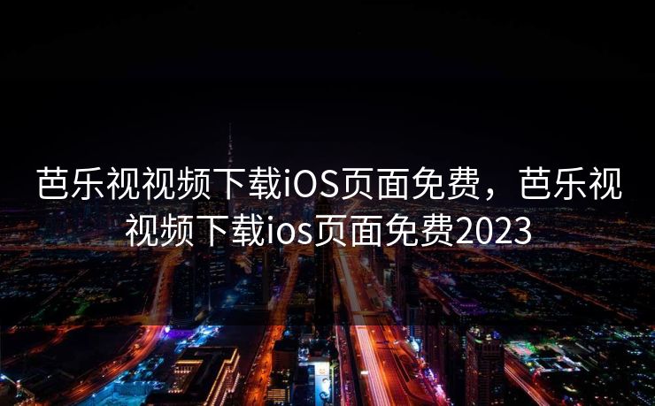 芭乐视视频下载iOS页面免费，芭乐视视频下载ios页面免费2023