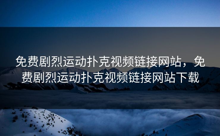 免费剧烈运动扑克视频链接网站，免费剧烈运动扑克视频链接网站下载