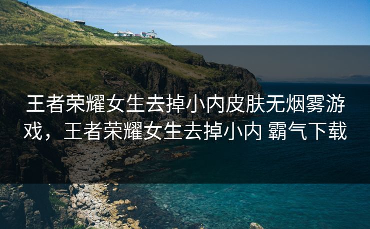 王者荣耀女生去掉小内皮肤无烟雾游戏，王者荣耀女生去掉小内 霸气下载