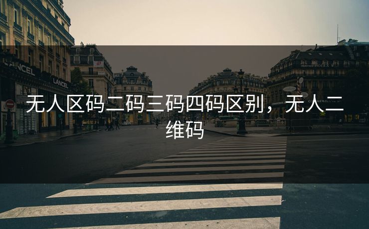 无人区码二码三码四码区别,无人二维码 无人区码二码三码四码区别,无人二维码