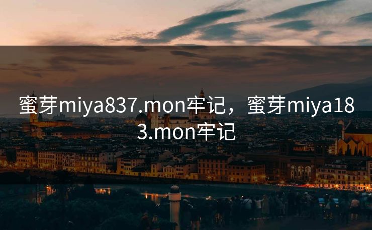 蜜芽miya837.mon牢记，蜜芽miya183.mon牢记
