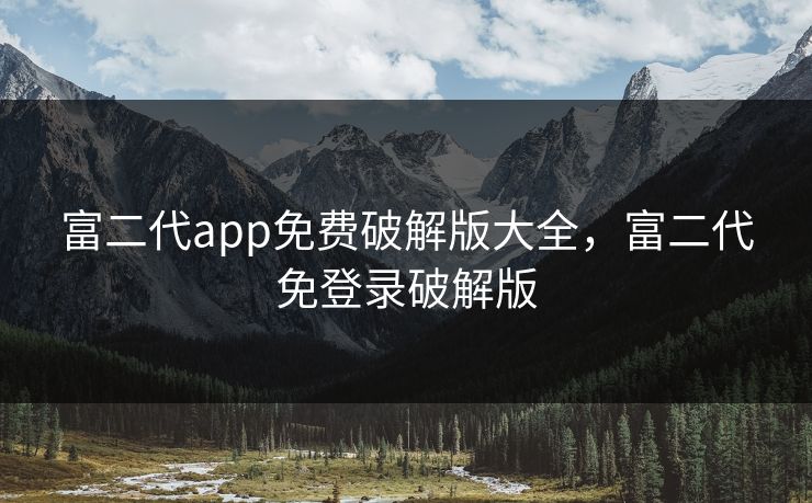 富二代app免费破解版大全，富二代免登录破解版