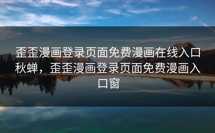 歪歪漫画登录页面免费漫画在线入口秋蝉，歪歪漫画登录页面免费漫画入口窗