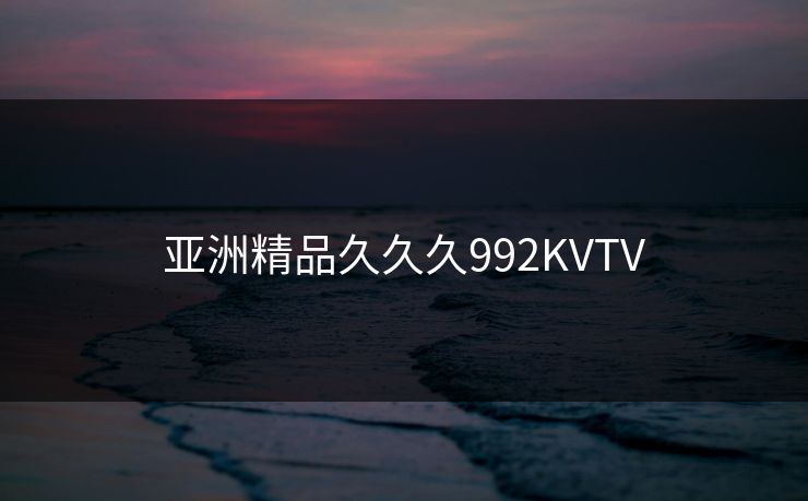 亚洲精品久久久992KVTV