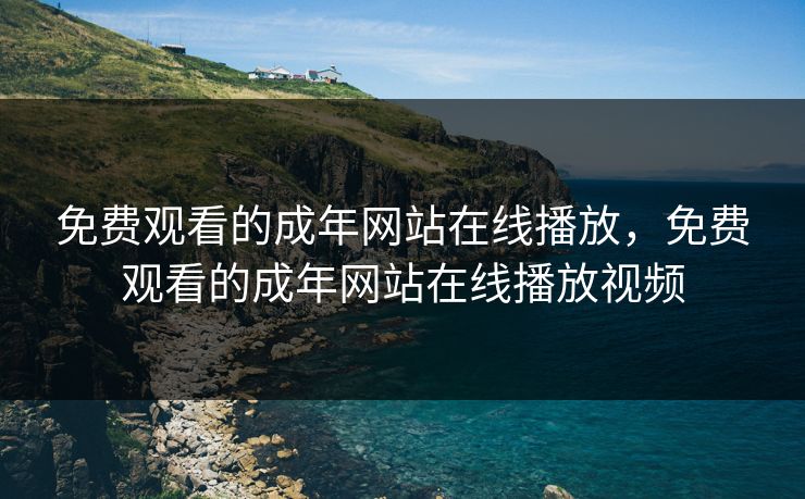 免费观看的成年网站在线播放，免费观看的成年网站在线播放视频
