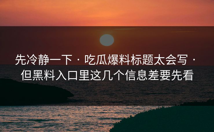 先冷静一下 · 吃瓜爆料标题太会写 · 但黑料入口里这几个信息差要先看 先冷静一下 · 吃瓜爆料标题太会写 · 但黑料入口里这几个信息差要先看